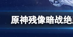 原神残像暗战绝路怎么打  残像暗战绝路难度第二天要点分享