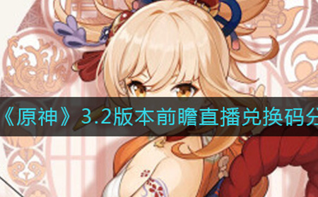 原神3.2版本前瞻兑换码是什么  3.2版本前瞻直播兑换码分享