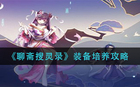 聊斋搜灵录装备怎么培养  装备培养攻略