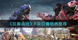 巨兽战场R级巨兽要不要培养  R级巨兽培养推荐