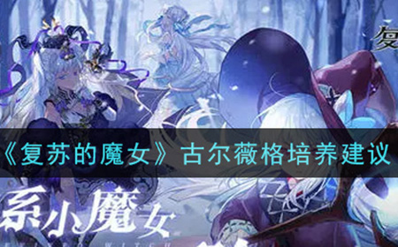 复苏的魔女古尔薇格值得培养吗  古尔薇格培养建议