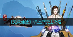 无极仙途斩上尸怎么玩  斩上尸玩法攻略