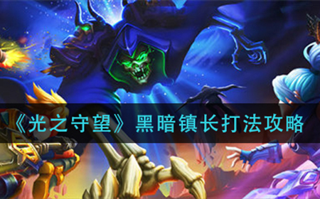 光之守望黑暗镇长怎么打  黑暗镇长打法攻略