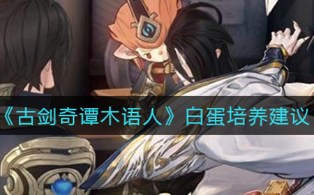 古剑奇谭木语人白蛋值得培养吗  白蛋培养建议