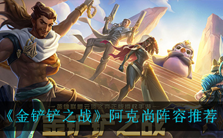 金铲铲之战阿克尚怎么玩  阿克尚阵容推荐