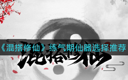 混搭修仙练气期仙器怎么选  练气期仙器选择推荐