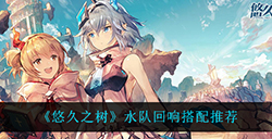 悠久之树水队回响怎么搭配  水队回响搭配推荐