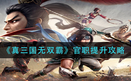 真三国无双霸官职怎么提升  官职提升攻略