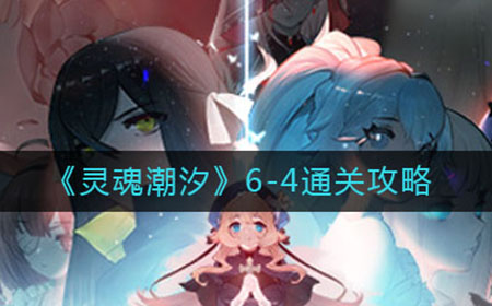 灵魂潮汐6-4怎么走  6-4通关攻略