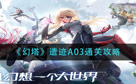 幻塔遗迹A03怎么过  遗迹A03通关攻略