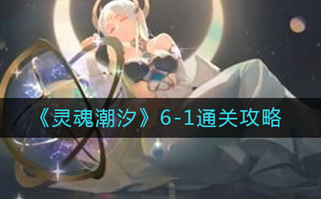 灵魂潮汐6-1怎么走  6-1通关攻略