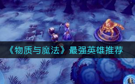 物质与魔法哪些英雄比较强  最强英雄推荐