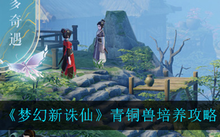 梦幻新诛仙青铜兽怎么应该怎么培养  青铜兽培养攻略
