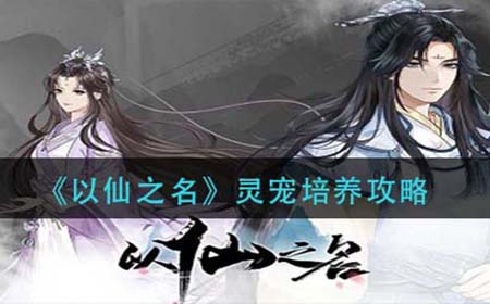 以仙之名灵宠怎么培养  灵宠培养攻略