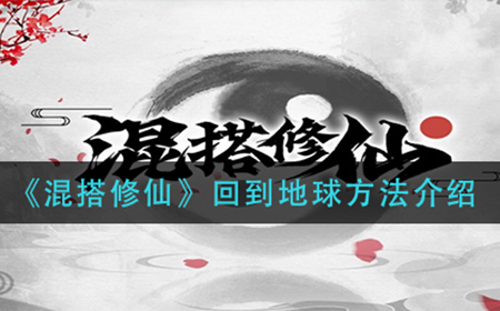混搭修仙怎么回到地球  回到地球方法介绍