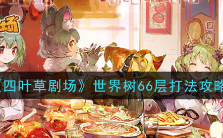 四叶草剧场世界树66层怎么打  66层打法技巧