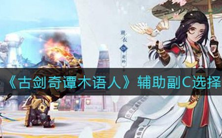 古剑奇谭木语人辅助副C练谁好  辅助副C选择推荐