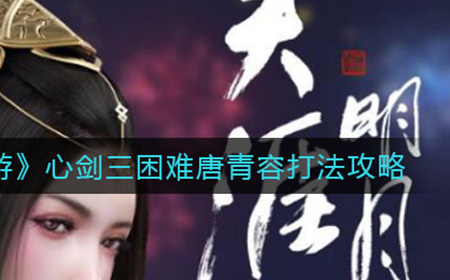 天涯明月刀手游心剑三困难唐青容怎么打  心剑三困难唐青容打法攻略