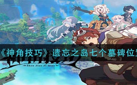 神角技巧遗忘之岛七个墓碑在哪  遗忘之岛七个墓碑位置介绍
