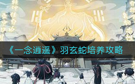 一念逍遥羽玄蛇怎么样  羽玄蛇培养攻略