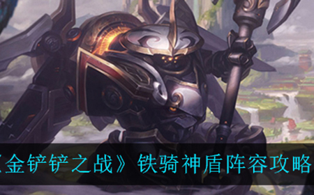 金铲铲之战铁骑神盾怎么玩  铁骑神盾阵容攻略