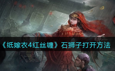 纸嫁衣4红丝缠石狮子怎么打开  石狮子打开方法
