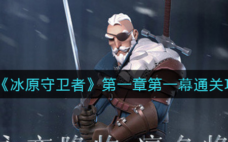 冰原守卫者第一章第一幕怎么过  第一章第一幕通关攻略