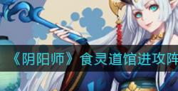 阴阳师食灵道馆进攻阵容怎么搭配?阴阳师攻略分享