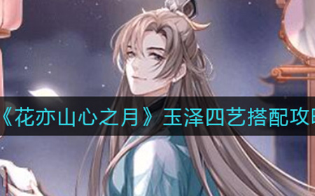 花亦山心之月玉泽四艺如何搭配  月玉泽四艺搭配攻略