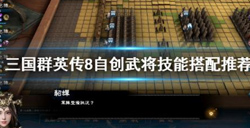 三国群英传8自创武将技能怎么搭配？武将自创技能搭配攻略