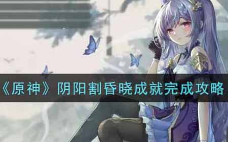 原神阴阳割昏晓成就怎么做  阴阳割昏晓成就完成攻略
