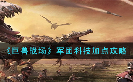 巨兽战场军团科技如何加点  军团科技加点攻略