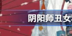 阴阳师丑女秘闻溃鸦泣咒10层番外怎么过 阴阳师丑女秘闻10层番外打法