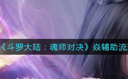 斗罗大陆魂师对决焱辅助流怎么玩  焱辅助流玩法攻略