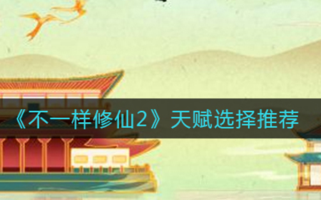 不一样修仙2天赋怎么选  天赋选择推荐