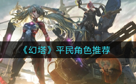 幻塔平民角色哪些比较好  平民角色推荐