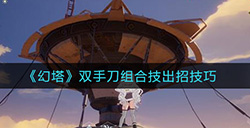 幻塔双手刀组合技怎么出招  双手刀组合技出招技巧