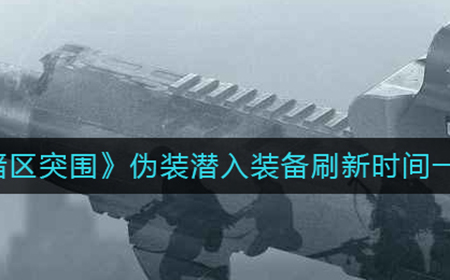 暗区突围伪装潜入装备刷新时间是多少  伪装潜入装备刷新时间一览