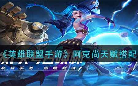 英雄联盟手游阿克尚天赋怎么搭配  阿克尚天赋搭配推荐