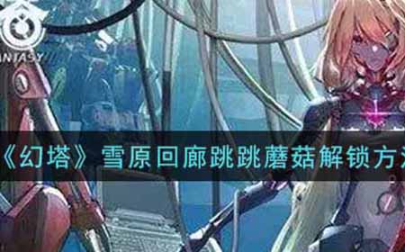 幻塔雪原回廊跳跳蘑菇怎么解  雪原回廊跳跳蘑菇解锁方法