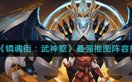 镇魂街武神躯最强推图阵容怎么搭配  最强推图阵容搭配攻略