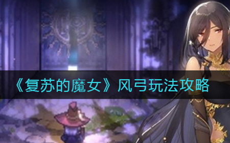 复苏的魔女风弓怎么玩  风弓玩法攻略