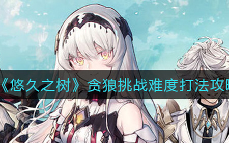悠久之树贪狼挑战难度怎么打  贪狼挑战难度打法攻略