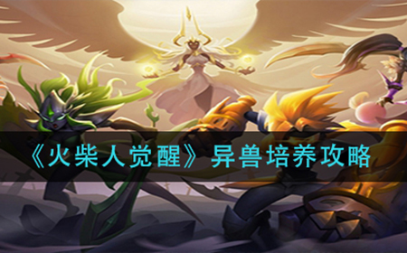 火柴人觉醒异兽怎么培养  异兽培养攻略