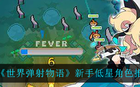 世界弹射物语低星角色应该怎么选  新手低星角色推荐