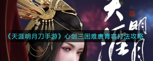 《天涯明月刀手游》心剑三困难唐青容打法攻略