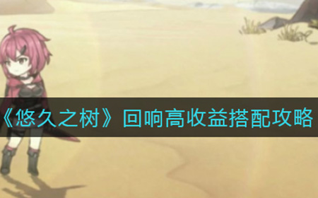 悠久之树回响高收益是怎么搭配  回响高收益搭配攻略