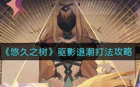 悠久之树驱影退潮怎么打  驱影退潮打法攻略