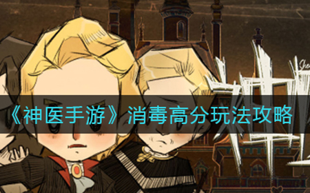 神医手游消毒怎么拿高分  消毒高分玩法攻略