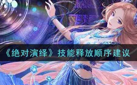 绝对演绎技能释放顺序是什么  技能释放顺序建议